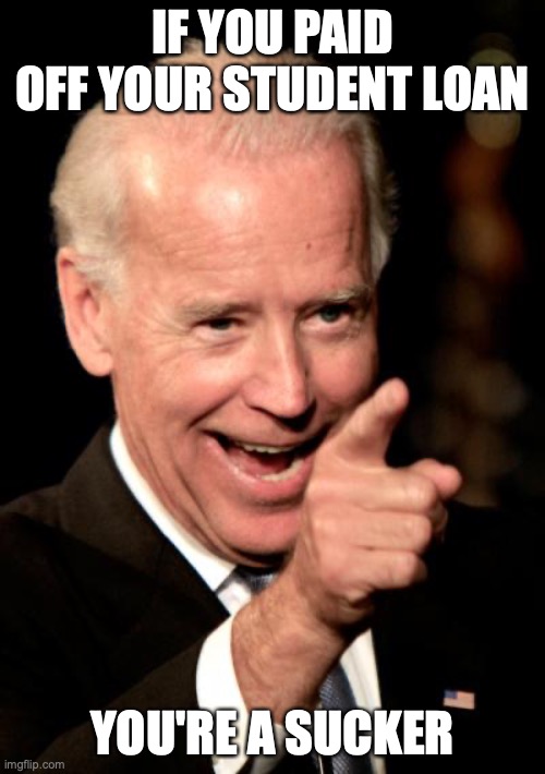 Smilin Biden | IF YOU PAID OFF YOUR STUDENT LOAN; YOU'RE A SUCKER | image tagged in memes,smilin biden,student loans,joe biden | made w/ Imgflip meme maker