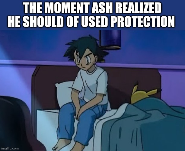 THE MOMENT ASH REALIZED HE SHOULD OF USED PROTECTION | image tagged in funny memes | made w/ Imgflip meme maker