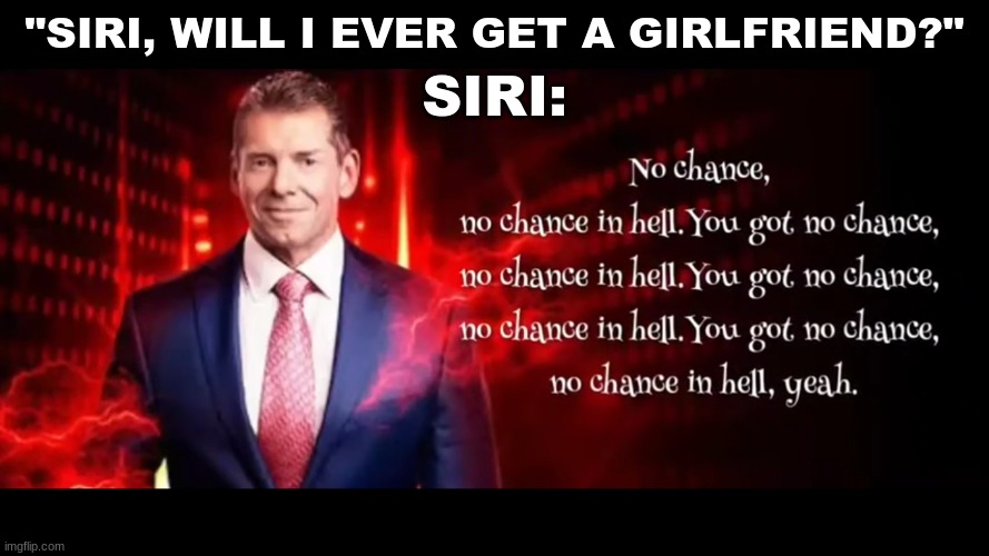 Vinny mac | SIRI:; "SIRI, WILL I EVER GET A GIRLFRIEND?" | made w/ Imgflip meme maker