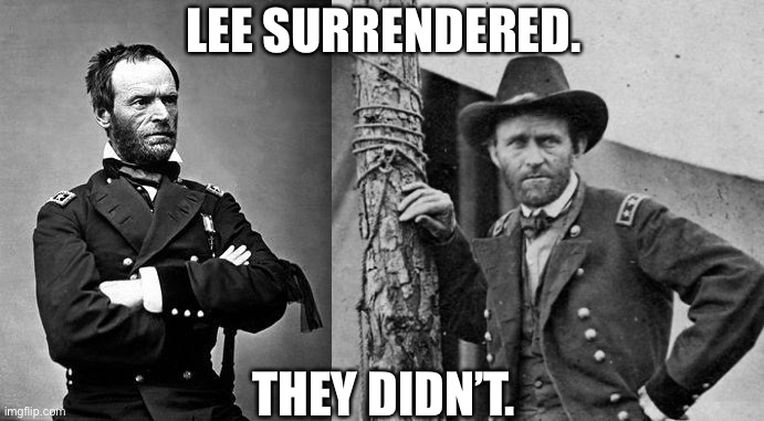 LEE SURRENDERED. THEY DIDN’T. | image tagged in general sherman,ulysses s grant | made w/ Imgflip meme maker