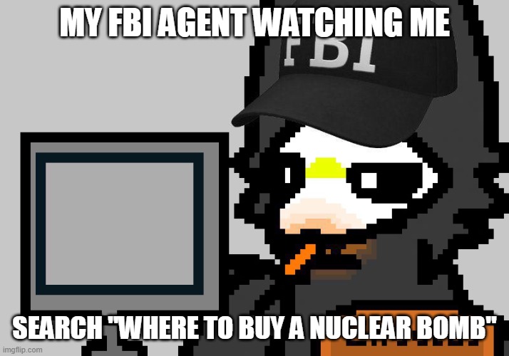 FBI Puro | MY FBI AGENT WATCHING ME; SEARCH "WHERE TO BUY A NUCLEAR BOMB" | image tagged in fbi puro | made w/ Imgflip meme maker