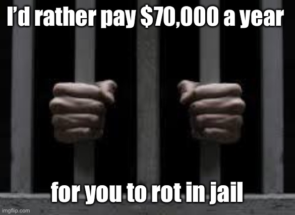Jail | I’d rather pay $70,000 a year for you to rot in jail | image tagged in jail | made w/ Imgflip meme maker