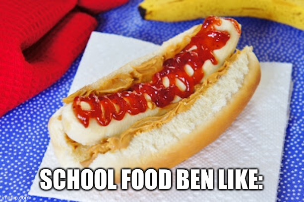 Bruh what the heck | SCHOOL FOOD BEN LIKE: | image tagged in school food,nasty | made w/ Imgflip meme maker