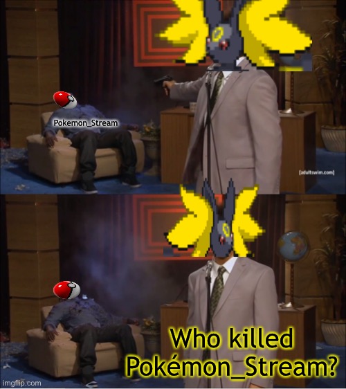 I feel like i did ? | Pokemon_Stream; Who killed Pokémon_Stream? | image tagged in memes,who killed hannibal | made w/ Imgflip meme maker