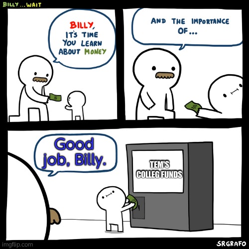 Billy...wait | TEM'S COLLEG FUNDS Good job, Billy. | image tagged in billy wait | made w/ Imgflip meme maker