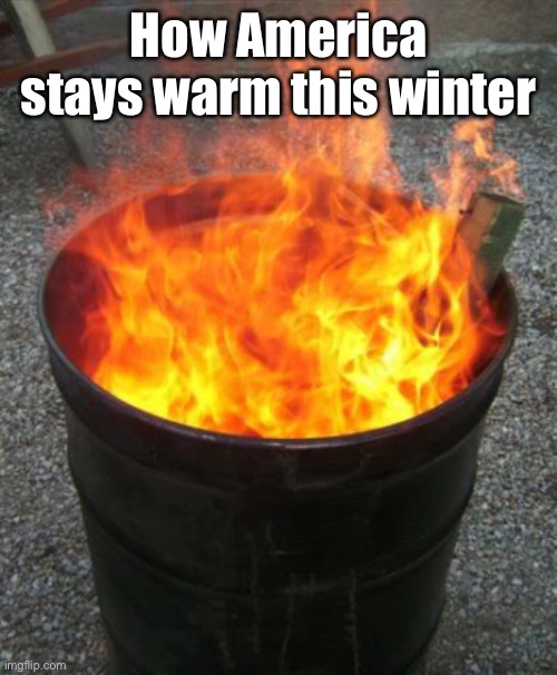 barrel fire | How America stays warm this winter | image tagged in barrel fire | made w/ Imgflip meme maker