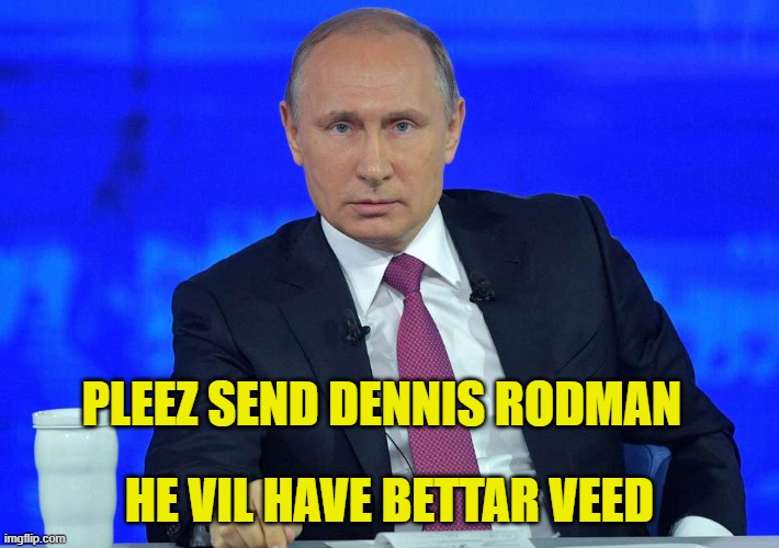Dennis Rodman to go to Russia to help Griner | PLEEZ SEND DENNIS RODMAN; HE VIL HAVE BETTAR VEED | image tagged in putin has a question | made w/ Imgflip meme maker