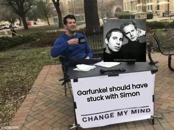 It's probably better he didn't | Garfunkel should have
 stuck with Simon | image tagged in memes,change my mind,folk music,pop music,name a more iconic duo i'll wait | made w/ Imgflip meme maker