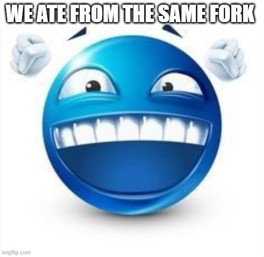 Bro this is the closest I have ever gotten to a boy I like | WE ATE FROM THE SAME FORK | image tagged in laughing blue guy | made w/ Imgflip meme maker