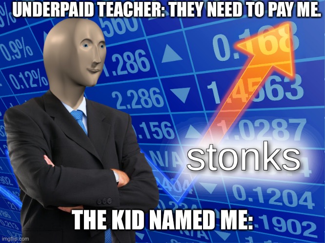 Ultimate stonks | UNDERPAID TEACHER: THEY NEED TO PAY ME. THE KID NAMED ME: | image tagged in stonks | made w/ Imgflip meme maker