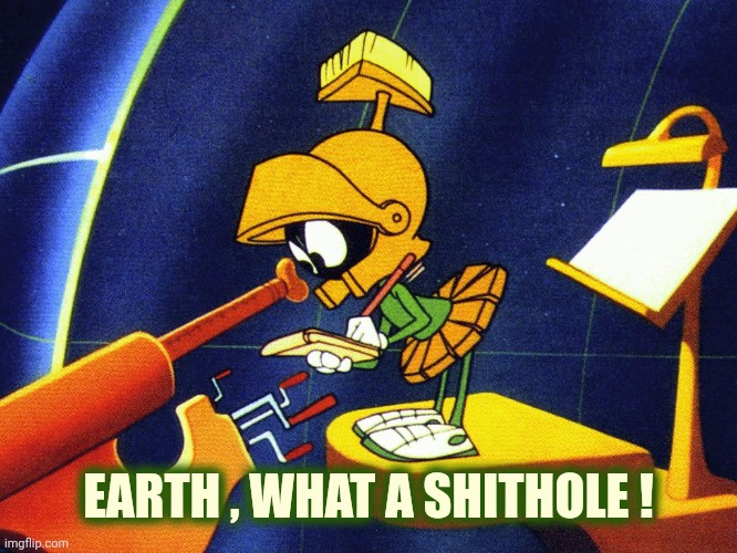 Marvin the Martian | EARTH , WHAT A SHITHOLE ! | image tagged in marvin the martian | made w/ Imgflip meme maker