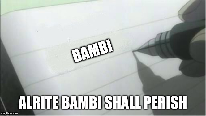 death note blank | BAMBI; ALRITE BAMBI SHALL PERISH | image tagged in death note blank | made w/ Imgflip meme maker