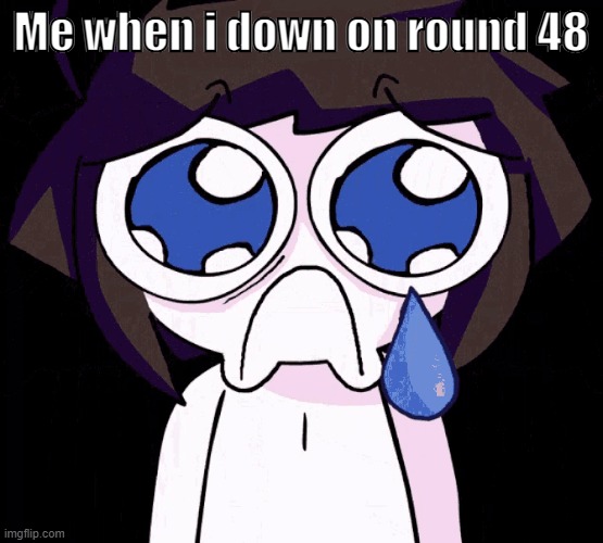 crying human | Me when i down on round 48 | image tagged in crying human | made w/ Imgflip meme maker