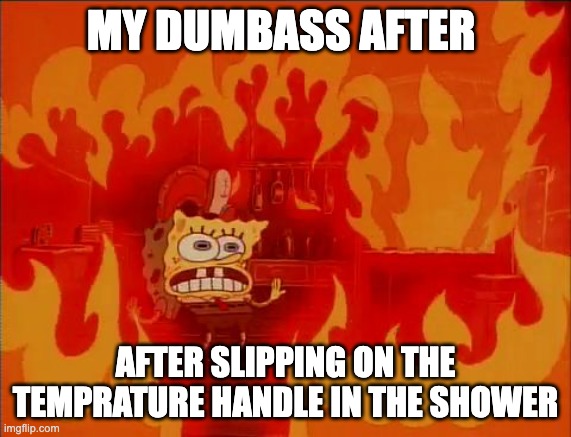 Burn baby burn | MY DUMBASS AFTER; AFTER SLIPPING ON THE TEMPRATURE HANDLE IN THE SHOWER | image tagged in burning spongebob,memes,relatable | made w/ Imgflip meme maker