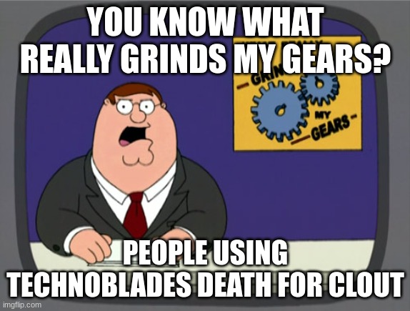 stop milking it its not good | YOU KNOW WHAT REALLY GRINDS MY GEARS? PEOPLE USING TECHNOBLADES DEATH FOR CLOUT | image tagged in memes,peter griffin news,technoblade,funny,peter griffin,death | made w/ Imgflip meme maker