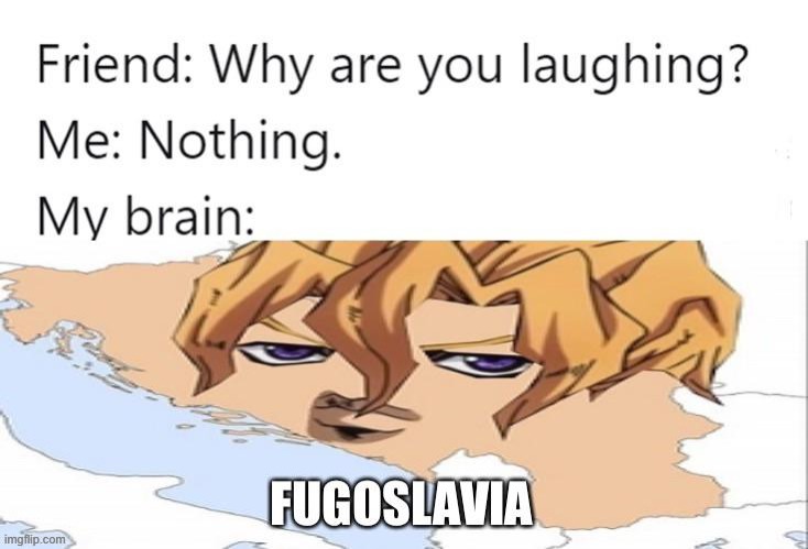 Make Fugoslavia united again | image tagged in jojo's bizarre adventure,anime meme,why are you laughing | made w/ Imgflip meme maker