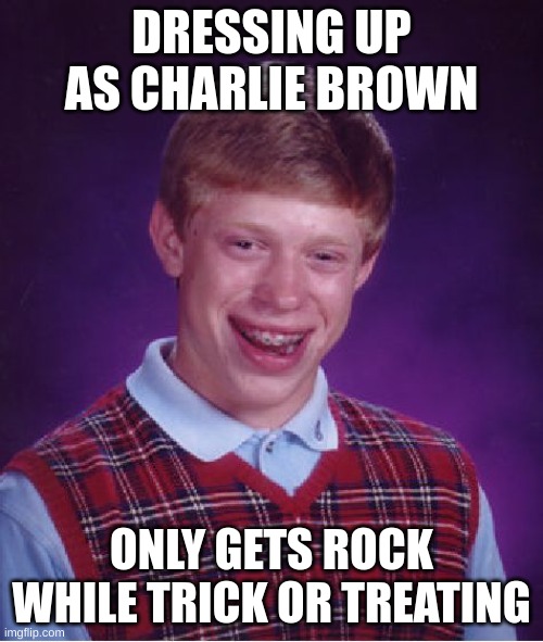 Bad Luck Brian | DRESSING UP AS CHARLIE BROWN; ONLY GETS ROCK WHILE TRICK OR TREATING | image tagged in memes,bad luck brian | made w/ Imgflip meme maker
