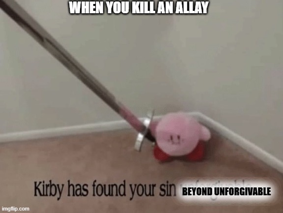 Kirby has found your sin unforgivable | WHEN YOU KILL AN ALLAY; BEYOND UNFORGIVABLE | image tagged in kirby has found your sin unforgivable | made w/ Imgflip meme maker