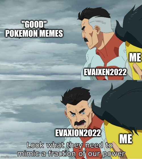 like this? | "GOOD" POKEMON MEMES; ME; EVAIXEN2022; EVAXION2022; ME | image tagged in look what they need to mimic a fraction of our power | made w/ Imgflip meme maker