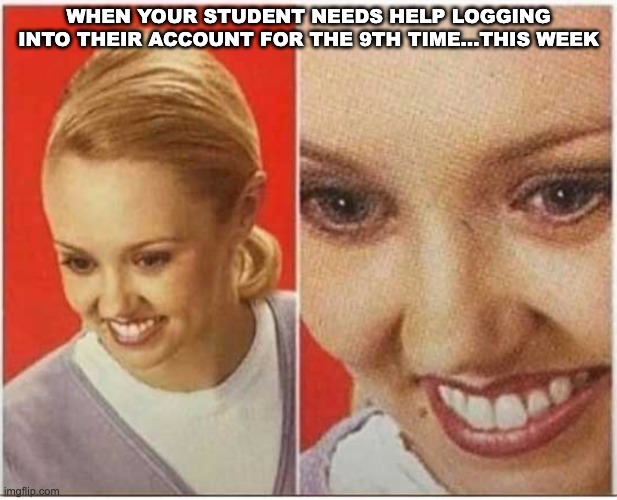 WHEN YOUR STUDENT NEEDS HELP LOGGING INTO THEIR ACCOUNT FOR THE 9TH TIME…THIS WEEK | image tagged in teacher | made w/ Imgflip meme maker