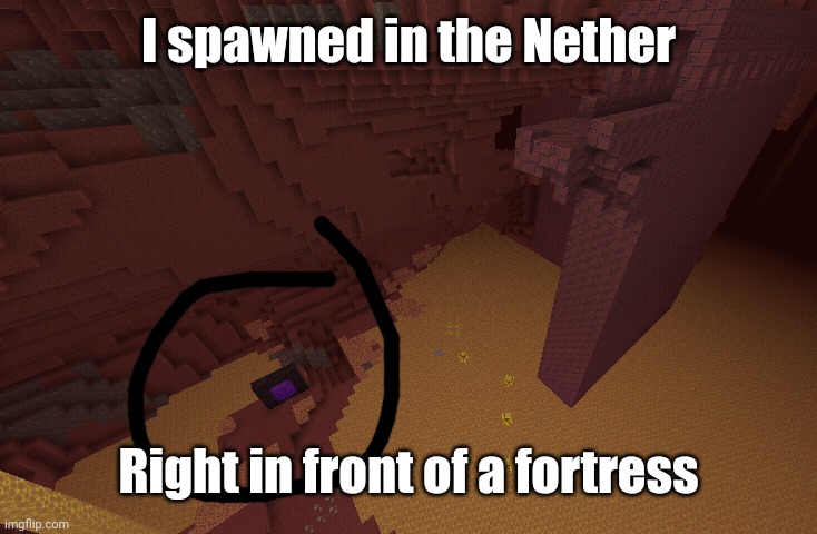 I spawned right in front of a fortress | I spawned in the Nether; Right in front of a fortress | image tagged in minecraft,minecraft memes,memes,gifs,funny,demotivationals | made w/ Imgflip meme maker