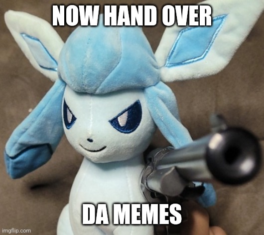 Glaceon_FU | NOW HAND OVER DA MEMES | image tagged in glaceon_fu | made w/ Imgflip meme maker