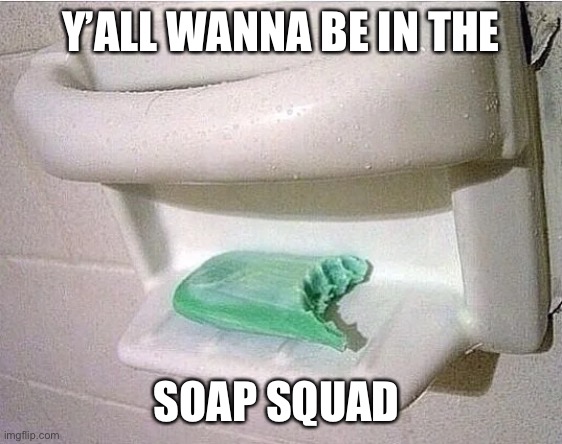 Soap | Y’ALL WANNA BE IN THE; SOAP SQUAD | image tagged in soap | made w/ Imgflip meme maker