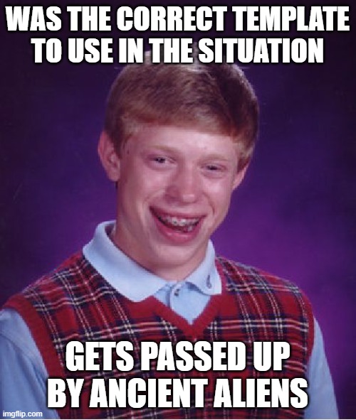 Bad Luck Brian Meme | WAS THE CORRECT TEMPLATE TO USE IN THE SITUATION GETS PASSED UP BY ANCIENT ALIENS | image tagged in memes,bad luck brian | made w/ Imgflip meme maker