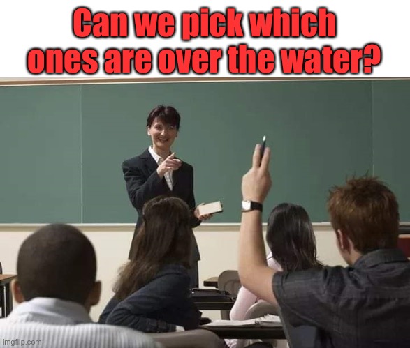 School | Can we pick which ones are over the water? | image tagged in school | made w/ Imgflip meme maker