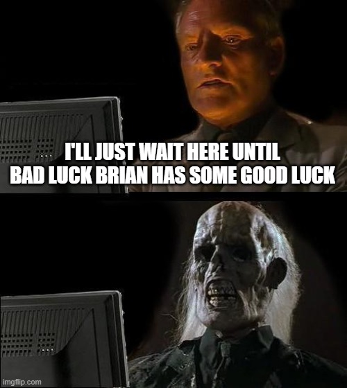 I'll Just Wait Here Meme | I'LL JUST WAIT HERE UNTIL BAD LUCK BRIAN HAS SOME GOOD LUCK | image tagged in memes,i'll just wait here | made w/ Imgflip meme maker