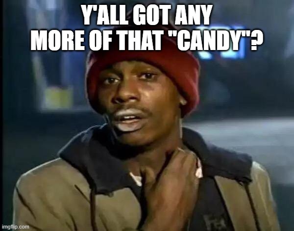 Y'all Got Any More Of That Meme | Y'ALL GOT ANY MORE OF THAT "CANDY"? | image tagged in memes,y'all got any more of that | made w/ Imgflip meme maker