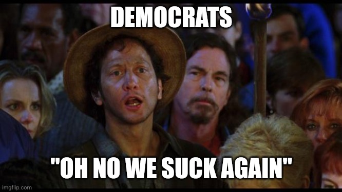 oh no we suck again | DEMOCRATS "OH NO WE SUCK AGAIN" | image tagged in oh no we suck again | made w/ Imgflip meme maker