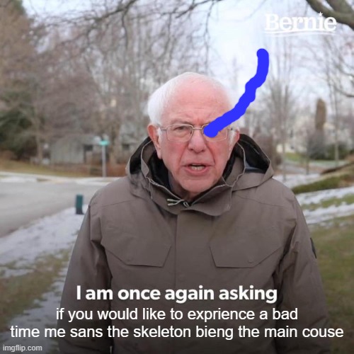 Bernie I Am Once Again Asking For Your Support | if you would like to exprience a bad time me sans the skeleton bieng the main couse | image tagged in memes,bernie i am once again asking for your support | made w/ Imgflip meme maker