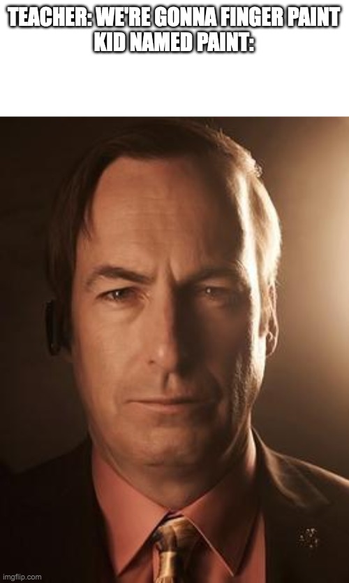 Saul Goodman | TEACHER: WE'RE GONNA FINGER PAINT
KID NAMED PAINT: | image tagged in saul goodman | made w/ Imgflip meme maker