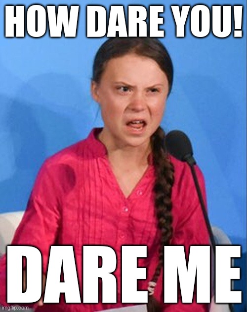 gimme nsfw darez plz. definitely not herni right now | HOW DARE YOU! DARE ME | image tagged in greta thunberg how dare you | made w/ Imgflip meme maker