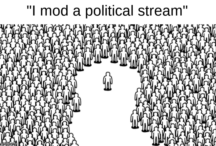 "I mod a political stream" | made w/ Imgflip meme maker