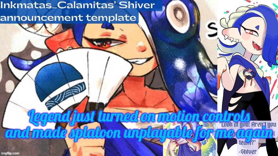 Inkmatas_Calamitas Shiver announcement template (thank you DRM) | Legend just turned on motion controls and made splatoon unplayable for me again | image tagged in inkmatas_calamitas shiver announcement template thank you drm | made w/ Imgflip meme maker