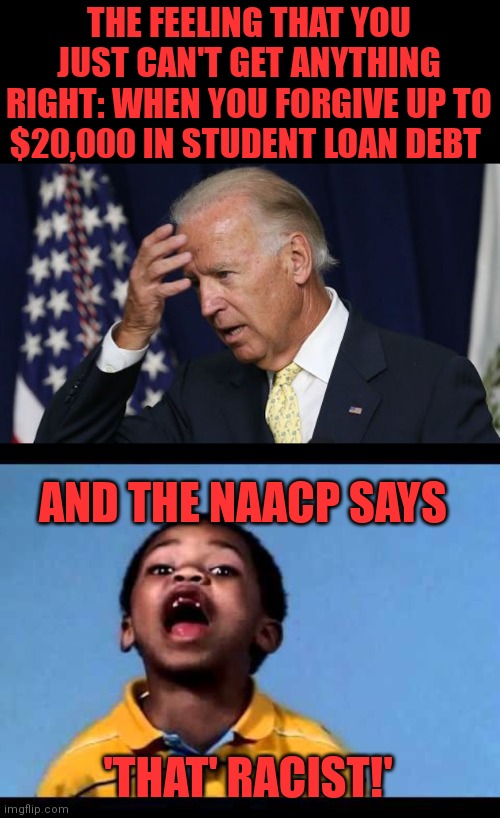 Poor joe | THE FEELING THAT YOU JUST CAN'T GET ANYTHING RIGHT: WHEN YOU FORGIVE UP TO $20,000 IN STUDENT LOAN DEBT; AND THE NAACP SAYS; 'THAT' RACIST!' | image tagged in joe biden worries,that's racist 2 | made w/ Imgflip meme maker