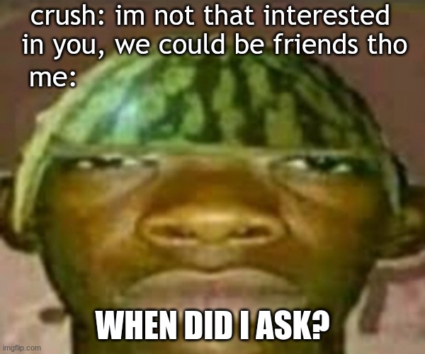 Wow that’s crazy my guy but when did I ask | crush: im not that interested   in you, we could be friends tho; me:; WHEN DID I ASK? | image tagged in wow that s crazy my guy but when did i ask | made w/ Imgflip meme maker