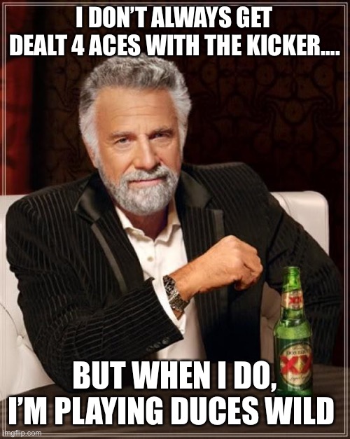 The Most Interesting Man In The World Meme | I DON’T ALWAYS GET DEALT 4 ACES WITH THE KICKER…. BUT WHEN I DO, I’M PLAYING DUCES WILD | image tagged in memes,the most interesting man in the world | made w/ Imgflip meme maker