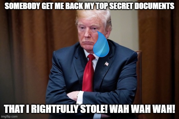 Man Baby Trump | SOMEBODY GET ME BACK MY TOP SECRET DOCUMENTS; THAT I RIGHTFULLY STOLE! WAH WAH WAH! | image tagged in man baby trump | made w/ Imgflip meme maker