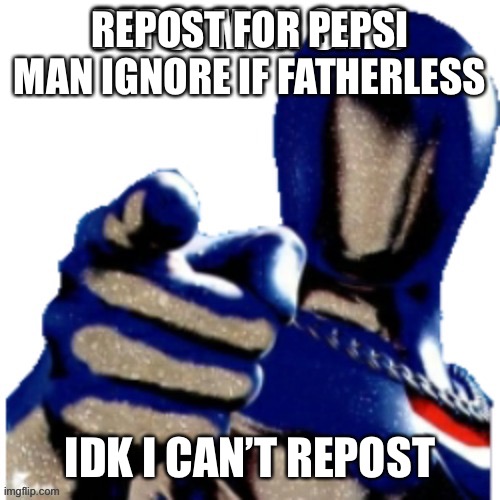 Pepsi Man Says | REPOST FOR PEPSI MAN IGNORE IF FATHERLESS; IDK I CAN’T REPOST | image tagged in pepsi man says | made w/ Imgflip meme maker