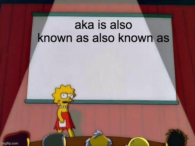 Lisa Simpson's Presentation | aka is also known as also known as | image tagged in lisa simpson's presentation | made w/ Imgflip meme maker