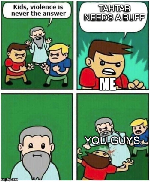 Violence is never the answer | TAHTAB NEEDS A BUFF; ME; YOU GUYS | image tagged in violence is never the answer | made w/ Imgflip meme maker