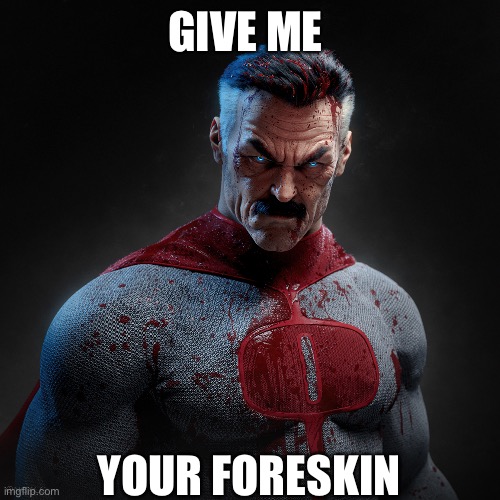 Give me your foreskin | GIVE ME; YOUR FORESKIN | image tagged in memes,invincible,gen z humor,bruh,omni man blocks punch,thicc | made w/ Imgflip meme maker