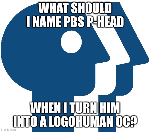 im not naming him p-head since i wanna be original | WHAT SHOULD I NAME PBS P-HEAD; WHEN I TURN HIM INTO A LOGOHUMAN OC? | image tagged in memes,funny,pbs,logo,logohumans,oc | made w/ Imgflip meme maker