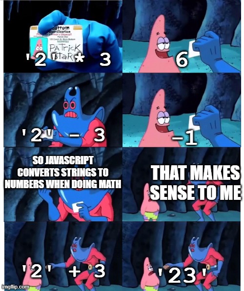 patrick make sense to me | 6; '2' * 3; '2' - 3; -1; SO JAVASCRIPT CONVERTS STRINGS TO NUMBERS WHEN DOING MATH; THAT MAKES SENSE TO ME; '2' + 3; '23' | image tagged in patrick make sense to me,ProgrammerHumor | made w/ Imgflip meme maker