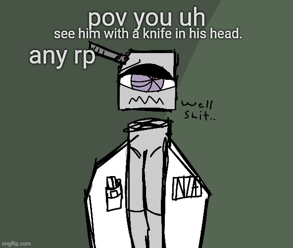 moi art | pov you uh; any rp; see him with a knife in his head. | made w/ Imgflip meme maker