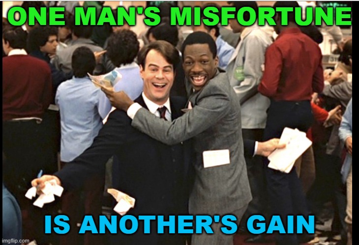 one man's misfortune is another's gain | ONE MAN'S MISFORTUNE; IS ANOTHER'S GAIN | image tagged in trading places | made w/ Imgflip meme maker