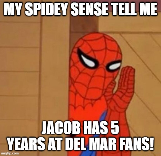 Spider-Man Whisper | MY SPIDEY SENSE TELL ME; JACOB HAS 5 YEARS AT DEL MAR FANS! | image tagged in spider-man whisper | made w/ Imgflip meme maker